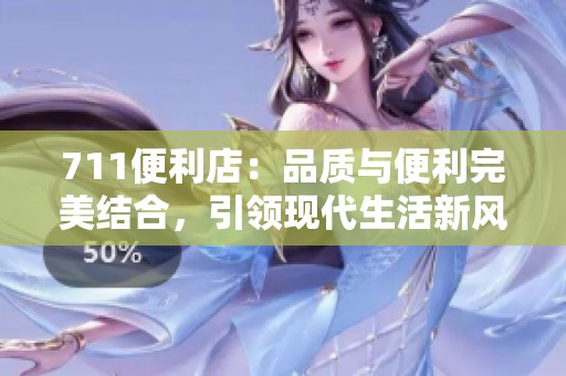 711便利店：品质与便利完美结合，引领现代生活新风尚