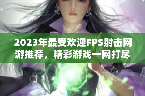 2023年最受欢迎FPS射击网游推荐，精彩游戏一网打尽