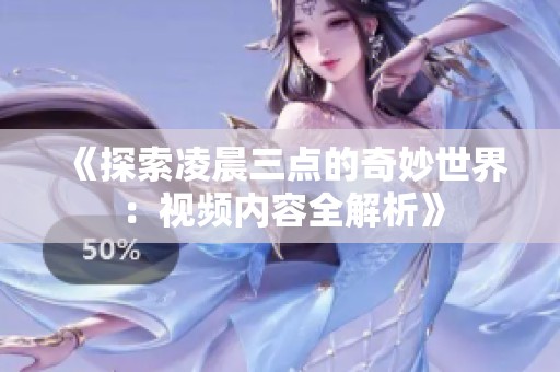 《探索凌晨三点的奇妙世界：视频内容全解析》