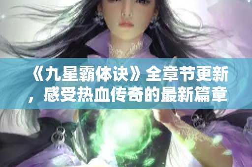 《九星霸体诀》全章节更新，感受热血传奇的最新篇章