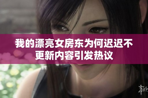 我的漂亮女房东为何迟迟不更新内容引发热议