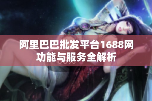 阿里巴巴批发平台1688网功能与服务全解析