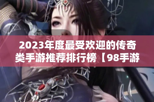 2023年度最受欢迎的传奇类手游推荐排行榜【98手游网】