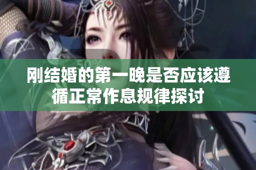 刚结婚的第一晚是否应该遵循正常作息规律探讨