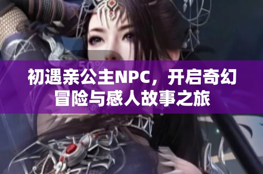 初遇亲公主NPC，开启奇幻冒险与感人故事之旅