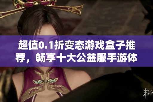 超值0.1折变态游戏盒子推荐，畅享十大公益服手游体验