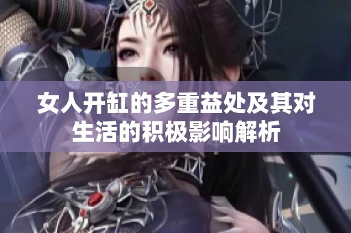 女人开缸的多重益处及其对生活的积极影响解析