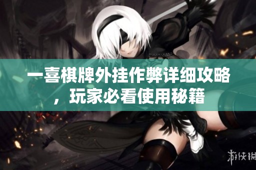 一喜棋牌外挂作弊详细攻略，玩家必看使用秘籍