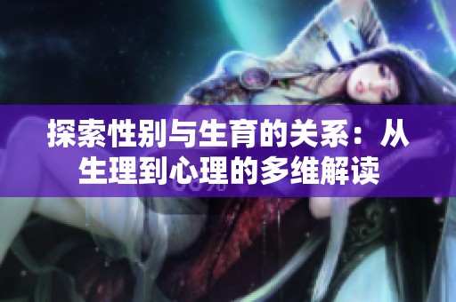 探索性别与生育的关系：从生理到心理的多维解读