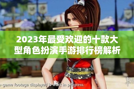 2023年最受欢迎的十款大型角色扮演手游排行榜解析