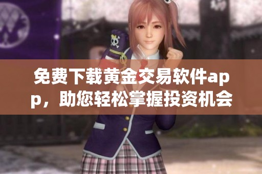 免费下载黄金交易软件app，助您轻松掌握投资机会