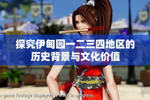 探究伊甸园一二三四地区的历史背景与文化价值