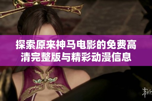 探索原来神马电影的免费高清完整版与精彩动漫信息