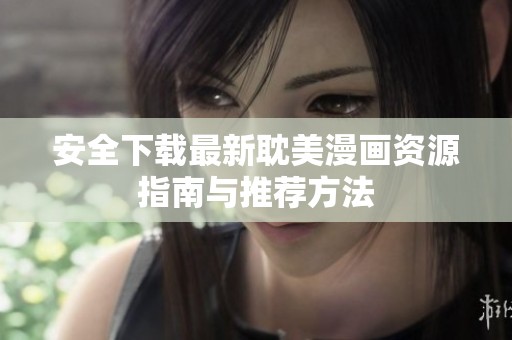 安全下载最新耽美漫画资源指南与推荐方法