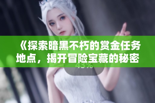 《探索暗黑不朽的赏金任务地点，揭开冒险宝藏的秘密》