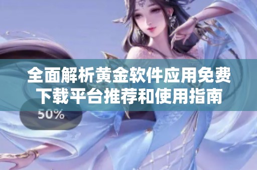 全面解析黄金软件应用免费下载平台推荐和使用指南