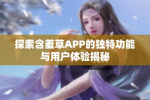 探索含羞草APP的独特功能与用户体验揭秘
