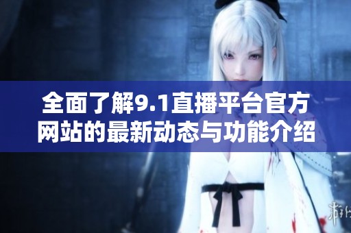 全面了解9.1直播平台官方网站的最新动态与功能介绍