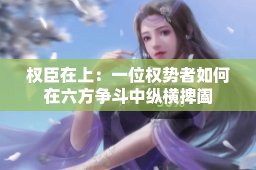 权臣在上：一位权势者如何在六方争斗中纵横捭阖