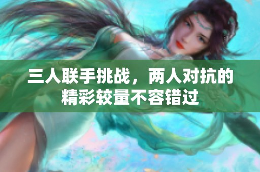 三人联手挑战，两人对抗的精彩较量不容错过