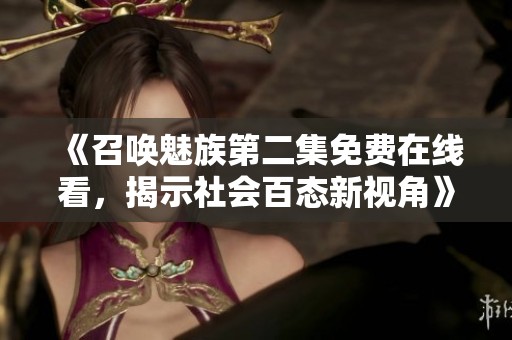 《召唤魅族第二集免费在线看，揭示社会百态新视角》