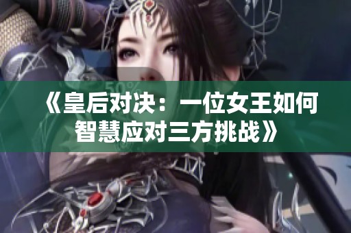《皇后对决：一位女王如何智慧应对三方挑战》