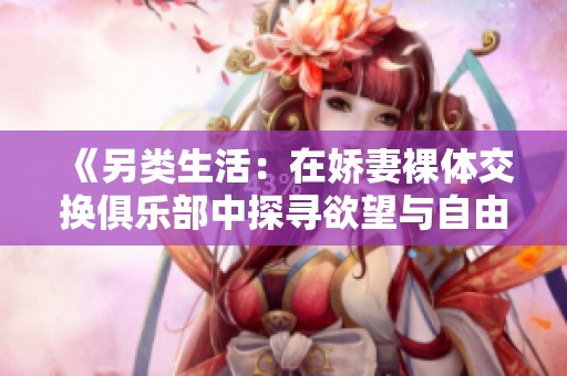 《另类生活：在娇妻裸体交换俱乐部中探寻欲望与自由》