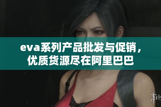 eva系列产品批发与促销，优质货源尽在阿里巴巴