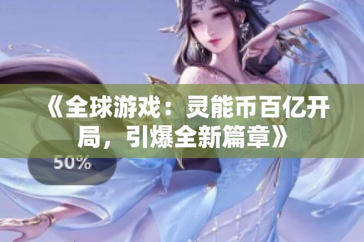 《全球游戏：灵能币百亿开局，引爆全新篇章》