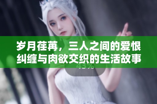 岁月荏苒，三人之间的爱恨纠缠与肉欲交织的生活故事