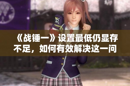 《战锤一》设置最低仍显存不足，如何有效解决这一问题？