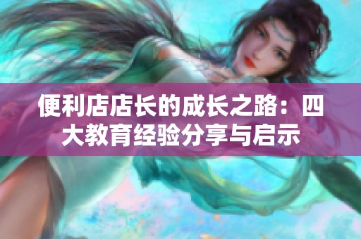 便利店店长的成长之路：四大教育经验分享与启示