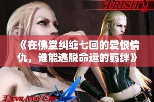 《在佛堂纠缠七回的爱恨情仇，谁能逃脱命运的羁绊》