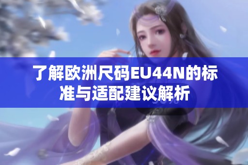了解欧洲尺码EU44N的标准与适配建议解析