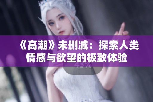 《高潮》未删减：探索人类情感与欲望的极致体验