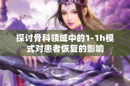 探讨骨科领域中的1-1h模式对患者恢复的影响