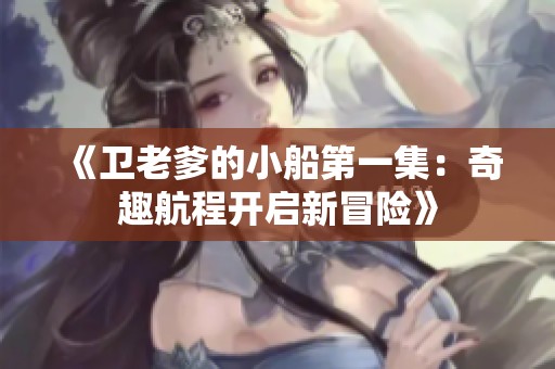 《卫老爹的小船第一集：奇趣航程开启新冒险》