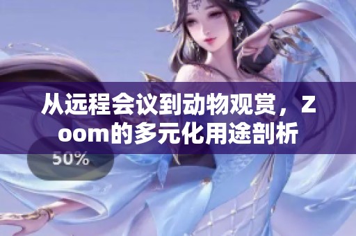 从远程会议到动物观赏，Zoom的多元化用途剖析