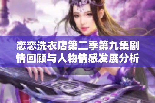 恋恋洗衣店第二季第九集剧情回顾与人物情感发展分析