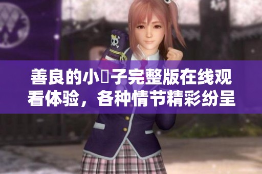 善良的小峓子完整版在线观看体验，各种情节精彩纷呈