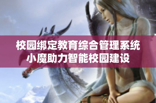 校园绑定教育综合管理系统小魔助力智能校园建设