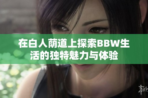 在白人荫道上探索BBW生活的独特魅力与体验