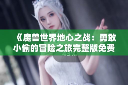 《魔兽世界地心之战：勇敢小偷的冒险之旅完整版免费观看》