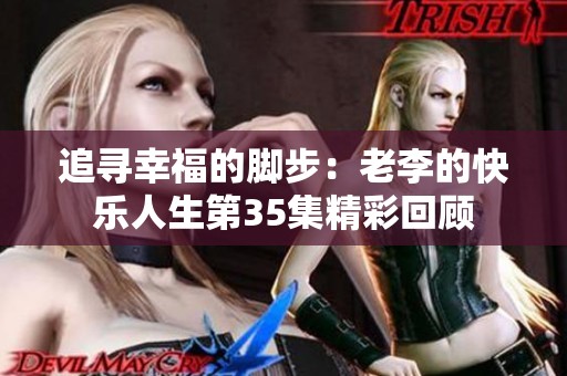 追寻幸福的脚步：老李的快乐人生第35集精彩回顾