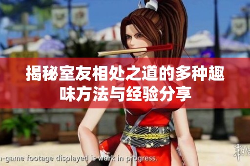 揭秘室友相处之道的多种趣味方法与经验分享