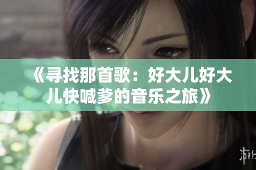 《寻找那首歌：好大儿好大儿快喊爹的音乐之旅》