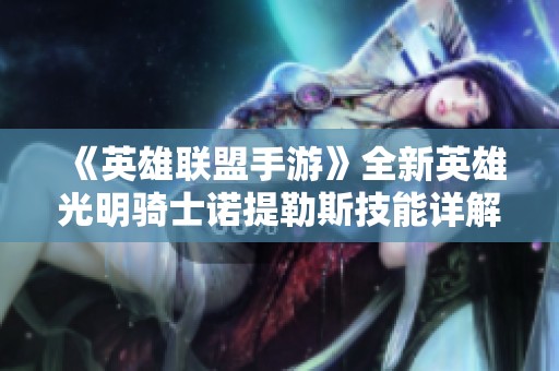 《英雄联盟手游》全新英雄光明骑士诺提勒斯技能详解与玩法指南