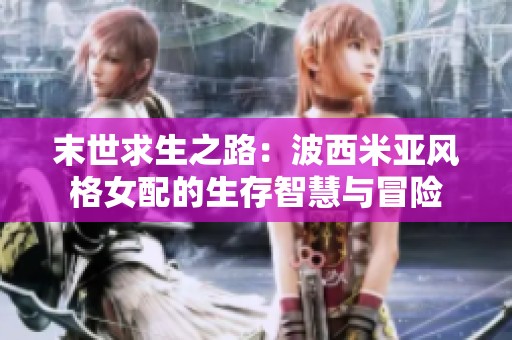 末世求生之路：波西米亚风格女配的生存智慧与冒险
