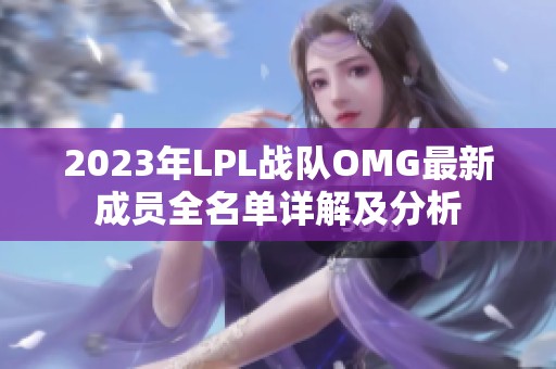 2023年LPL战队OMG最新成员全名单详解及分析