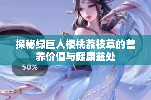 探秘绿巨人樱桃荔枝草的营养价值与健康益处